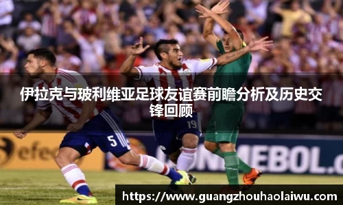 伊拉克与玻利维亚足球友谊赛前瞻分析及历史交锋回顾
