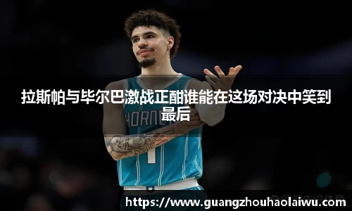 拉斯帕与毕尔巴激战正酣谁能在这场对决中笑到最后